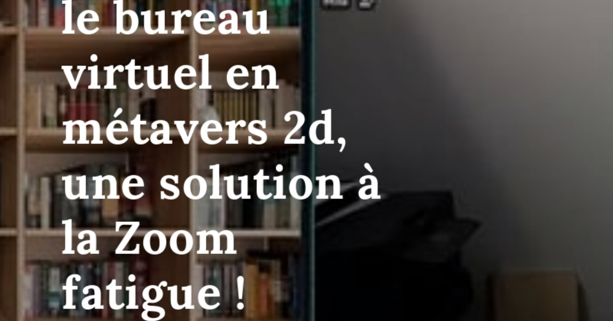 Télétravail : le bureau virtuel en métavers 2d, une solution à la Zoom fatigue !