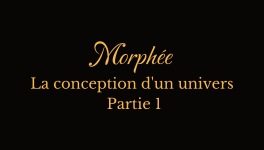 Morphée, la conception d'un univers (Partie 1)