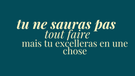 éclats du féminin - tu ne sauras pas tout faire mais tu excelleras en une chose