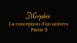Morphée, la conception d'un univers (partie 2)