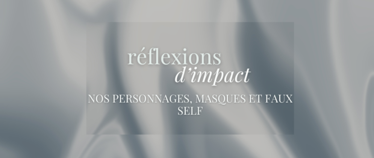 RÉFLEXIONS D'IMPACT - Nos personnages, masques et faux self