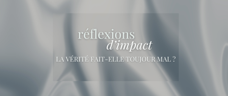 RÉFLEXIONS D'IMPACT : La vérité fait-elle toujours mal ?