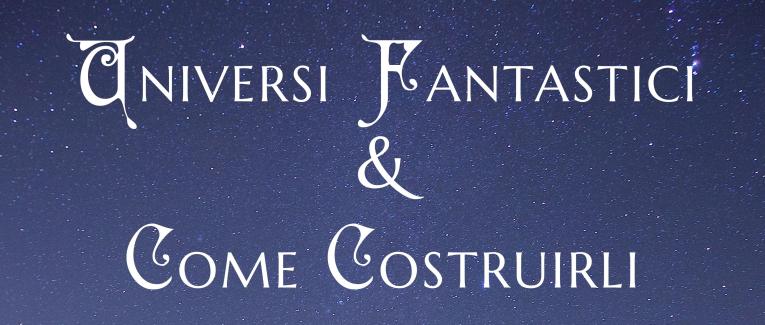 Universi Fantastici e Come Costruirli – Worldbuilding ITA