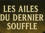 LES AILES DU DERNIER SOUFFLE