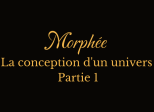 Morphée, la conception d'un univers (Partie 1)