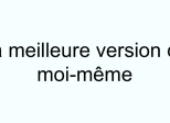 La meilleure version de moi-même