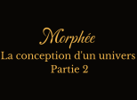 Morphée, la conception d'un univers (partie 2)