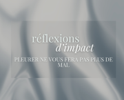 RÉFLEXIONS D'IMPACT- Pleurer ne vous fera pas plus de mal