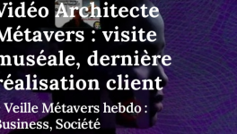 Vidéo Architecte Métavers : visite muséale, dernière réalisation client