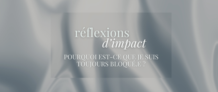 RÉFLEXIONS D'IMPACT - Pourquoi est-ce que je suis toujours bloqué.e ?