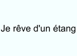 Je rêve d'un étang